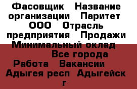 Фасовщик › Название организации ­ Паритет, ООО › Отрасль предприятия ­ Продажи › Минимальный оклад ­ 20 000 - Все города Работа » Вакансии   . Адыгея респ.,Адыгейск г.